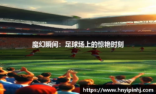 魔幻瞬间：足球场上的惊艳时刻